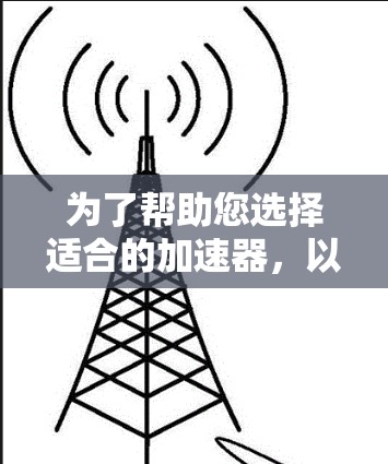 为了帮助您选择适合的加速器，以下是详细的比较和建议
