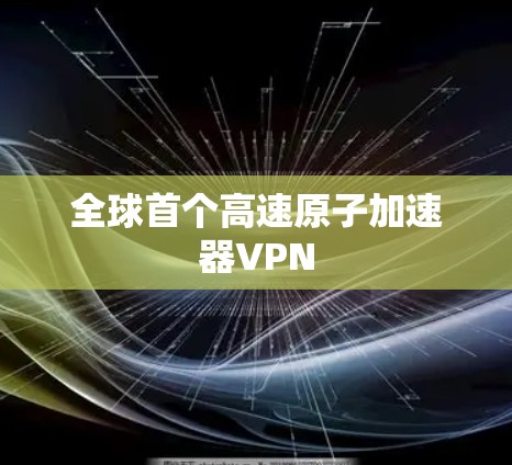 全球首个高速原子加速器VPN