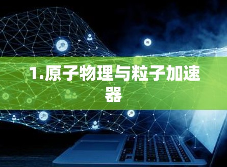 1.原子物理与粒子加速器