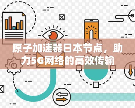 原子加速器日本节点,助力5G网络的高效传输 原子加速器日本节点,助力5G网络的高效传输
