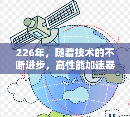 226年，随着技术的不断进步，高性能加速器逐渐成为开发者和开发者群体的重要工具。Atom加速器作为一种高性能计算工具，近年来在开发者们中备受推崇。以下是推荐的226年Atom加速器的推荐