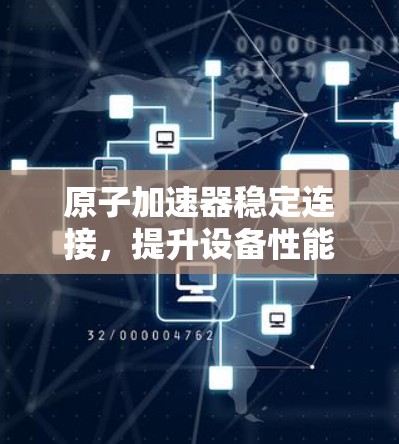 原子加速器稳定连接，提升设备性能的关键举措