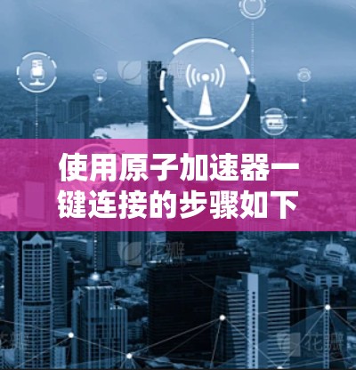 使用原子加速器一键连接的步骤如下
