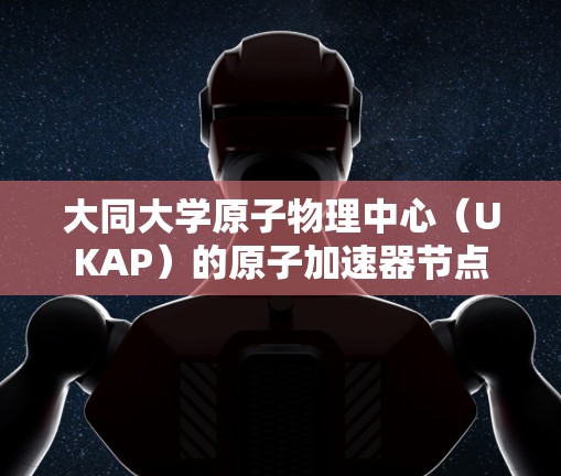 大同大学原子物理中心(UKAP)的原子加速器节点 大同大学原子物理中心(UKAP)的原子加速器节点