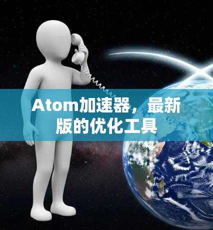 Atom加速器，最新版的优化工具