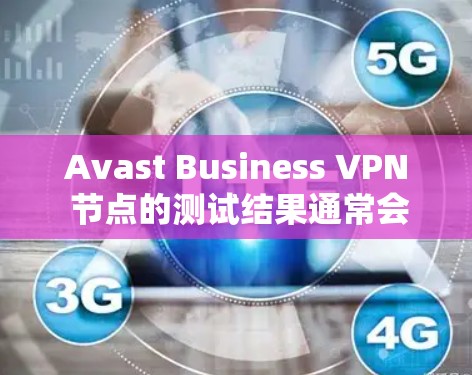 Avast Business VPN 节点的测试结果通常会提供速度分析,以帮助用户评估VPN的性能表现。以下是根据Avast Business VPN节点测试结果进行的分析和建议 Avast Business VPN 节点的测试结果通常会提供速度分析,以帮助用户评估VPN的性能表现。以下是根据Avast Business VPN节点测试结果进行的分析和建议
