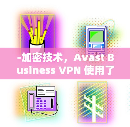 -加密技术，Avast Business VPN 使用了先进的加密技术，包括端到端加密和多级加密，确保数据安全