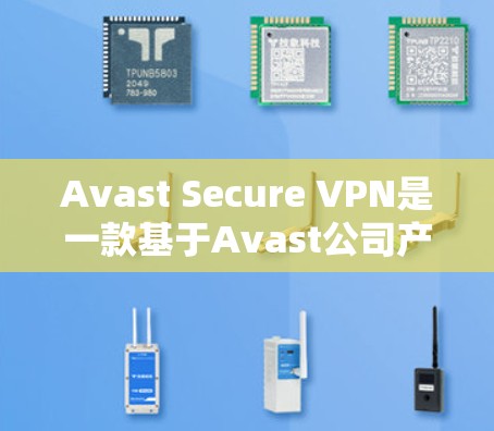 Avast Secure VPN是一款基于Avast公司产品线的 VPN 服务，旨在提供安全、可靠和高效的VPN解决方案。以下是关于 Avast Secure VPN 的安全评测