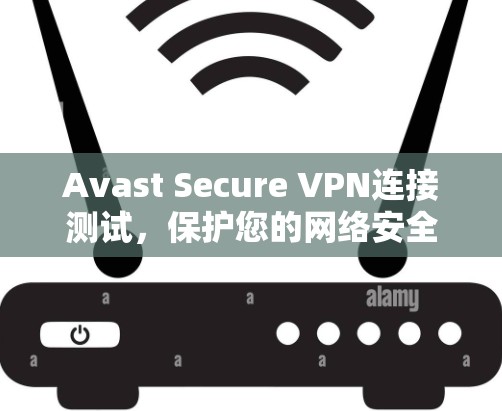 Avast Secure VPN连接测试，保护您的网络安全与隐私