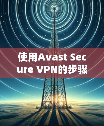 使用Avast Secure VPN的步骤如下