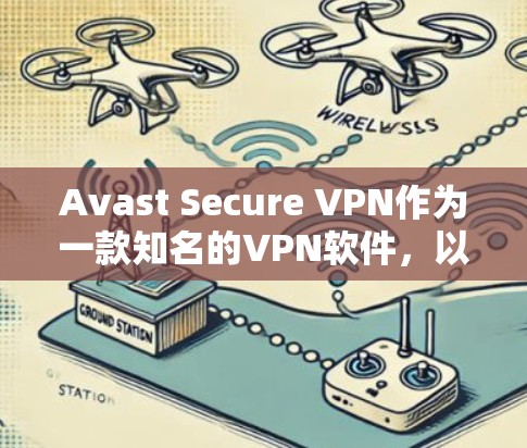 Avast Secure VPN作为一款知名的VPN软件，以其安全性和高效的网络连接速度著称。为了全面分析其速度，以下是一些关键点和步骤
