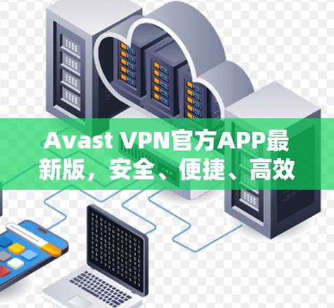 Avast VPN官方APP最新版，安全、便捷、高效，为你的网络连接保驾护航