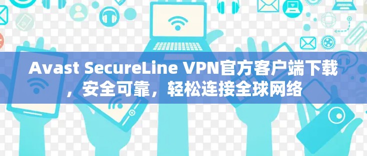 Avast SecureLine VPN官方客户端下载，安全可靠，轻松连接全球网络