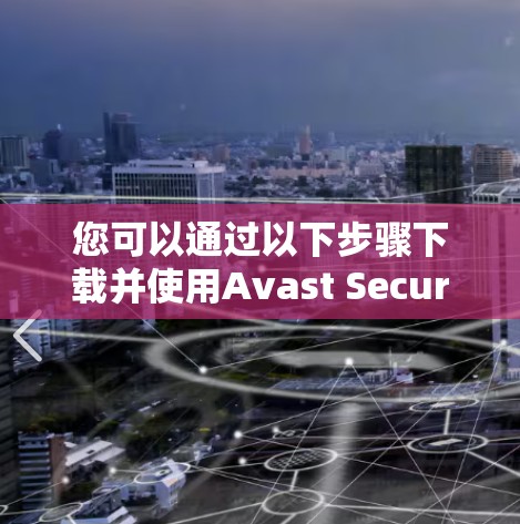 您可以通过以下步骤下载并使用Avast SecureLine VPN的iPhone版