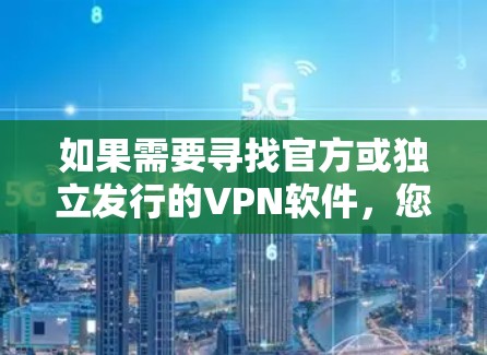 如果需要寻找官方或独立发行的VPN软件，您可以考虑以下推荐