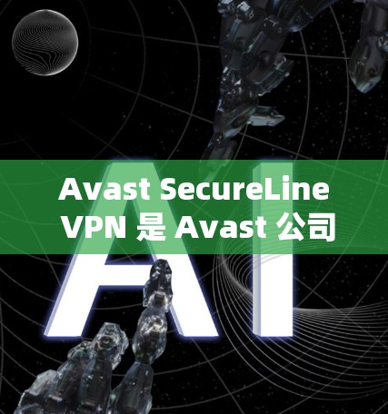 Avast SecureLine VPN 是 Avast 公司提供的 VPN 服务之一。如果您需要使用 Avast VPN，以下是几个推荐的选项