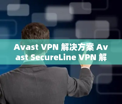 Avast VPN 解决方案 Avast SecureLine VPN 解决方案