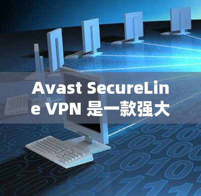 Avast SecureLine VPN 是一款强大的网络VPN软件，提供多种版本和安全设置，帮助用户保护个人和企业网络。以下是下载 Avast SecureLine VPN 的步骤