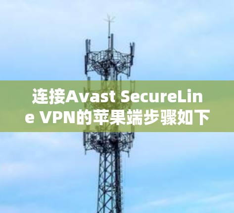 连接Avast SecureLine VPN的苹果端步骤如下 连接Avast SecureLine VPN的苹果端步骤如下