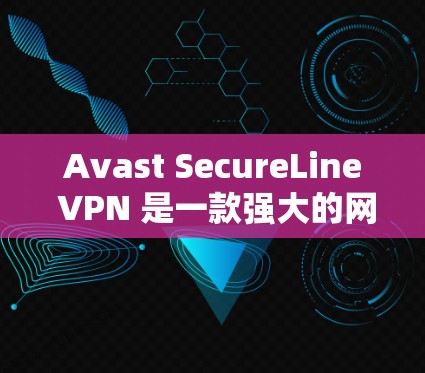 Avast SecureLine VPN 是一款强大的网络VPN软件，适合需要安全和高效网络连接的用户。以下是逐步的获取和安装流程