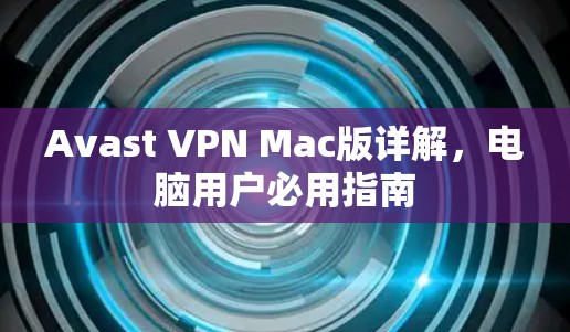 Avast VPN Mac版详解，电脑用户必用指南