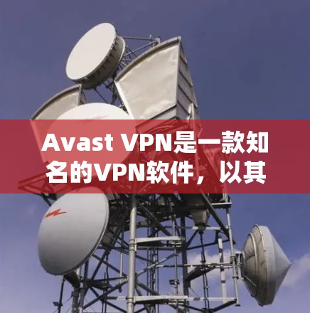 Avast VPN是一款知名的VPN软件，以其安全性和功能全面而著称。以下是关于Avast VPN的详细安全评测