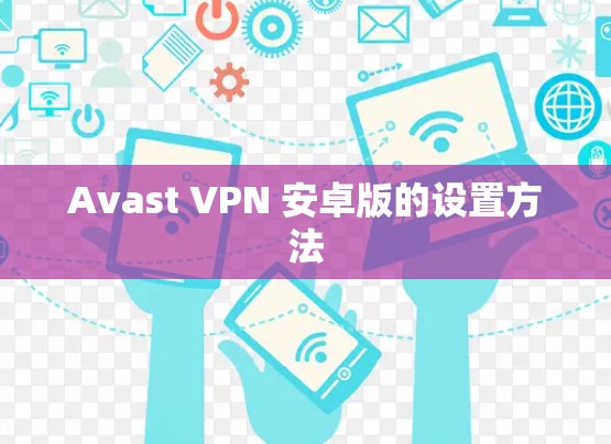 Avast VPN 安卓版的设置方法 Avast VPN 安卓版的设置方法