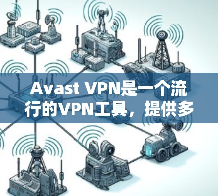 Avast VPN是一个流行的VPN工具，提供多端口支持，界面友好，适合个人用户。以下是对Avast VPN的详细评测和分析
