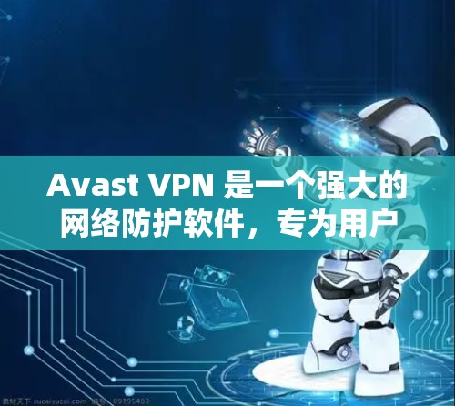 Avast VPN 是一个强大的网络防护软件，专为用户提供安全、高效和灵活的网络访问控制。它支持多种网络类型，适用于个人、企业和个人企业。以下是Avast VPN的主要功能介绍
