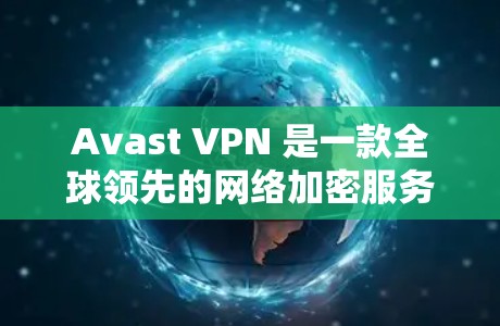 Avast VPN 是一款全球领先的网络加密服务，提供全面的网络防护功能。以下是Avast VPN免费试用的客户端介绍