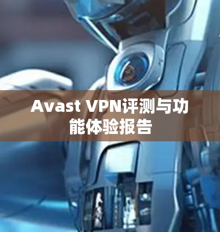 Avast VPN评测与功能体验报告