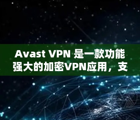 Avast VPN 是一款功能强大的加密VPN应用，支持 iOS 和 Android 两种设备。以下是一些关于 Avast VPN iOS 版的详细信息