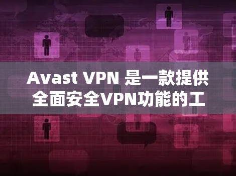 Avast VPN 是一款提供全面安全VPN功能的工具，适合在移动设备上使用。以下是安装 Avast VPN 的手机应用的详细步骤