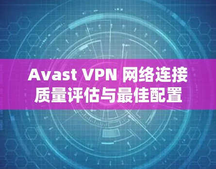 Avast VPN 网络连接质量评估与最佳配置