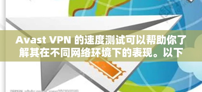 Avast VPN 的速度测试可以帮助你了解其在不同网络环境下的表现。以下是 Avast VPN 的速度测试结果和线路排行