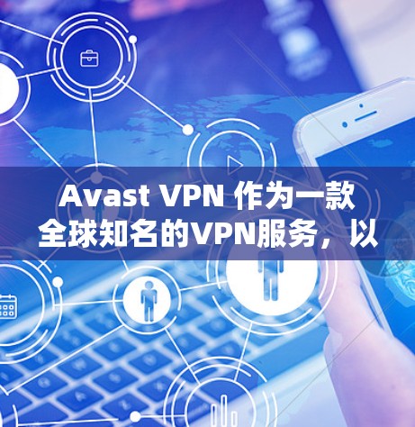 Avast VPN 作为一款全球知名的VPN服务，以其高度的安全性和流畅的体验而闻名。以下是关于 Avast VPN 的速度体验的详细说明