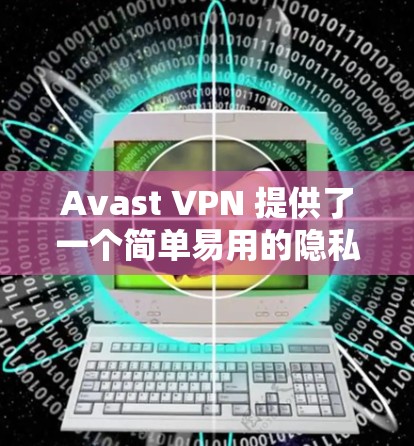 Avast VPN 提供了一个简单易用的隐私保护和安全设置的教程，帮助用户更好地控制他们的网络环境。以下是Avast VPN的隐私保护和安全设置的教程