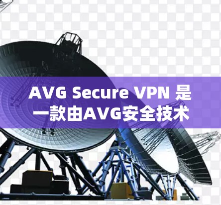 AVG Secure VPN 是一款由AVG安全技术公司开发的VPN产品，旨在为用户提供安全、可靠和高效的VPN服务。以下是关于AVG Secure VPN的安全性评测的一些关键点