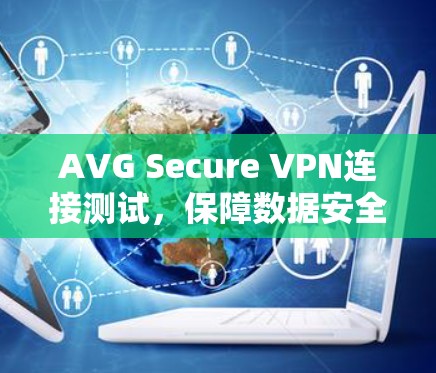 AVG Secure VPN连接测试，保障数据安全的可靠解决方案