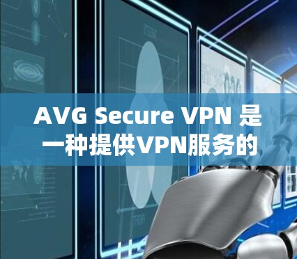 AVG Secure VPN 是一种提供VPN服务的软件，专为用户设计，通常用于加密和安全的互联网访问。以下是使用AVG Secure VPN手机的步骤和注意事项