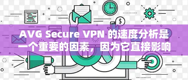 AVG Secure VPN 的速度分析是一个重要的因素,因为它直接影响用户体验和网络性能。以下是对AVG Secure VPN 的速度分析 AVG Secure VPN 的速度分析是一个重要的因素,因为它直接影响用户体验和网络性能。以下是对AVG Secure VPN 的速度分析