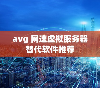 avg 网速虚拟服务器替代软件推荐