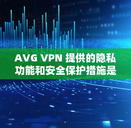 AVG VPN 提供的隐私功能和安全保护措施是通过其技术架构和认证机制实现的。以下是AVG VPN隐私功能和安全保护的主要内容