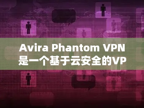 Avira Phantom VPN是一个基于云安全的VPN软件,提供全面的安全功能和隐私保护。以下是对其安全功能和隐私保护的详细说明 Avira Phantom VPN是一个基于云安全的VPN软件,提供全面的安全功能和隐私保护。以下是对其安全功能和隐私保护的详细说明