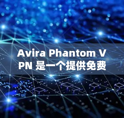 Avira Phantom VPN 是一个提供免费VPN服务的软件，适合个人用户使用。以下是详细的步骤和注意事项，帮助您安全地下载和使用该软件