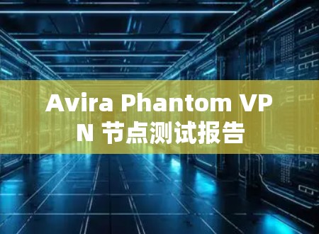 Avira Phantom VPN 节点测试报告