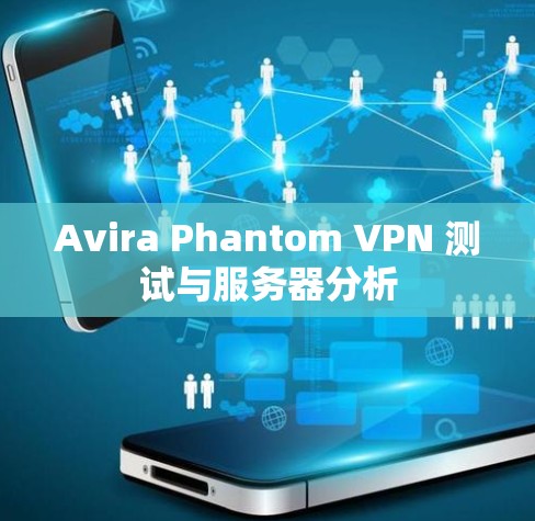 Avira Phantom VPN 测试与服务器分析 Avira Phantom VPN 测试与服务器分析