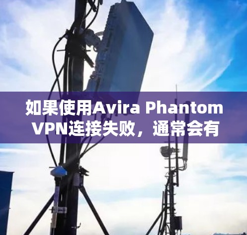 如果使用Avira Phantom VPN连接失败，通常会有多种原因导致的错误。以下是修复教程，帮助您解决问题