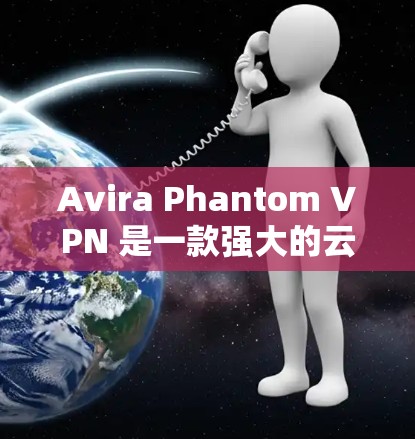 Avira Phantom VPN 是一款强大的云连接 VPN 工具，支持自定义端口、自动解封、多设备连接和云配置。如果你正在寻找替代工具，以下是一些功能相似但使用方式更灵活的 VPN 工具