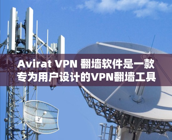 Avirat VPN 翻墙软件是一款专为用户设计的VPN翻墙工具，旨在帮助用户在保持个人舒适度的同时，安全地访问网络。以下是对其的详细评测